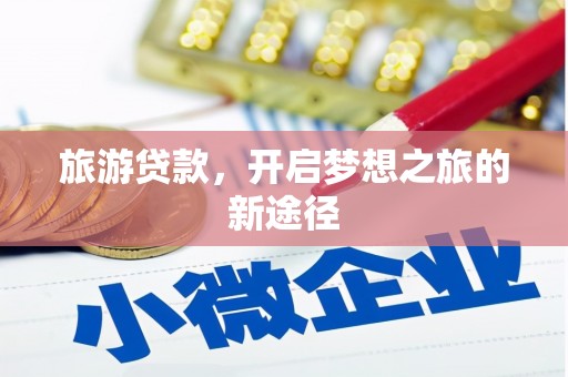 甘孜旅游贷款，开启梦想之旅的新途径