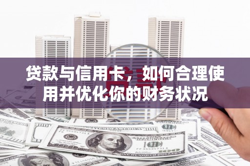 甘孜贷款与信用卡，如何合理使用并优化你的财务状况
