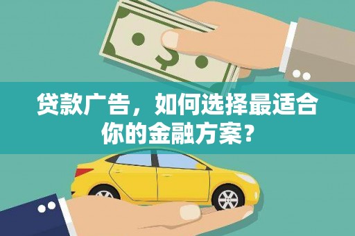 甘孜贷款广告，如何选择最适合你的金融方案？
