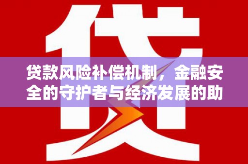 甘孜贷款风险补偿机制,金融安全的守护者与经济发展的助推器 甘孜贷款风险补偿机制,金融安全的守护者与经济发展的助推器