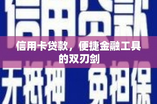 甘孜信用卡贷款，便捷金融工具的双刃剑