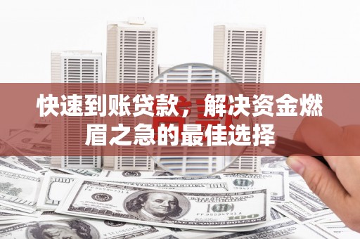 甘孜快速到账贷款，解决资金燃眉之急的最佳选择