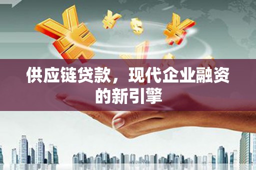 甘孜供应链贷款，现代企业融资的新引擎