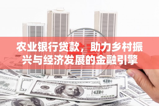 甘孜农业银行贷款，助力乡村振兴与经济发展的金融引擎