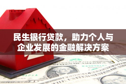 甘孜民生银行贷款，助力个人与企业发展的金融解决方案