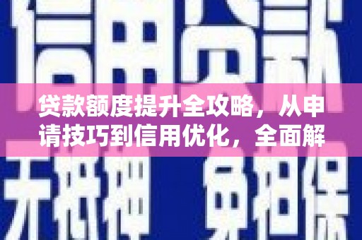 甘孜贷款额度提升全攻略，从申请技巧到信用优化，全面解析
