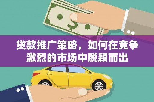 甘孜贷款推广策略，如何在竞争激烈的市场中脱颖而出