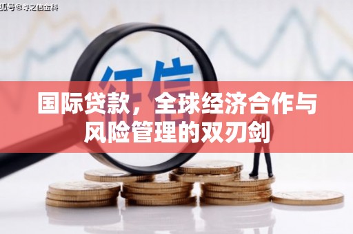 甘孜国际贷款，全球经济合作与风险管理的双刃剑