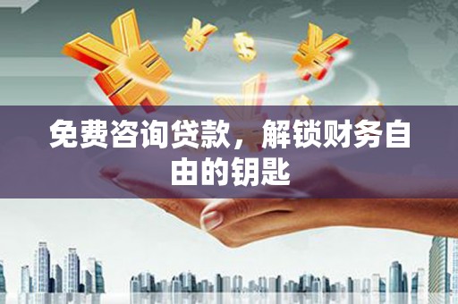 甘孜免费咨询贷款，解锁财务自由的钥匙