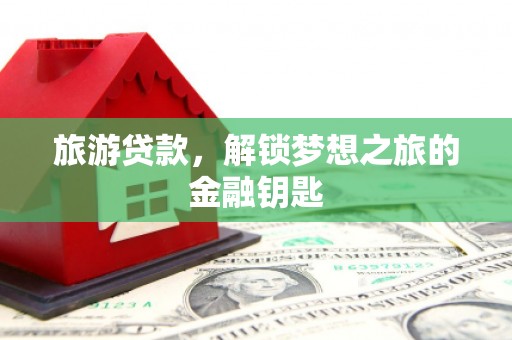甘孜旅游贷款，解锁梦想之旅的金融钥匙
