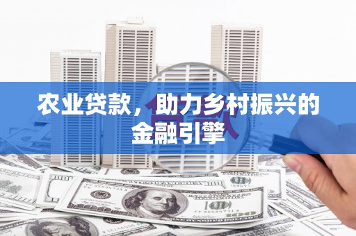 甘孜农业贷款，助力乡村振兴的金融引擎