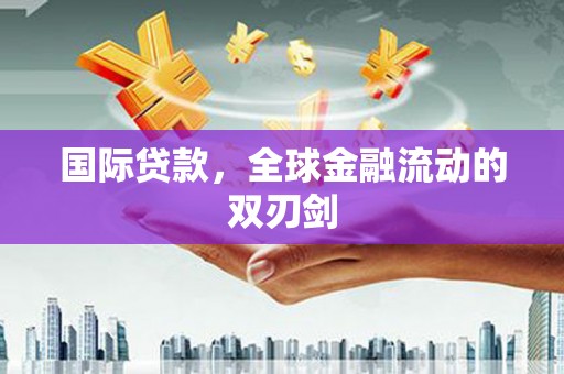 甘孜国际贷款，全球金融流动的双刃剑