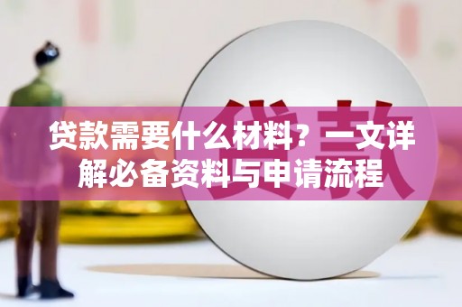 甘孜贷款需要什么材料？一文详解必备资料与申请流程