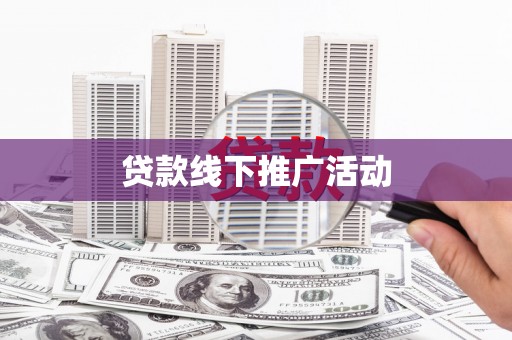 甘孜贷款线下推广活动