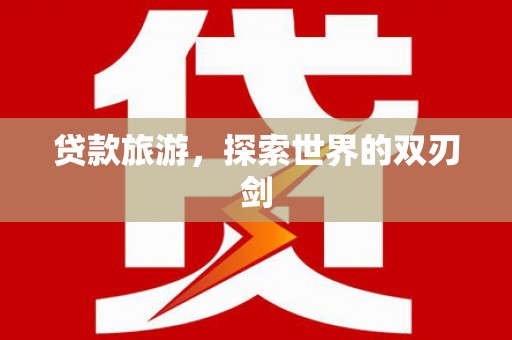 甘孜贷款旅游，探索世界的双刃剑