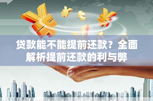 甘孜贷款能不能提前还款？全面解析提前还款的利与弊