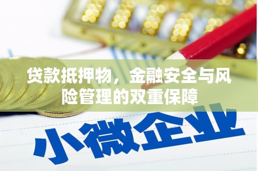 甘孜贷款抵押物，金融安全与风险管理的双重保障