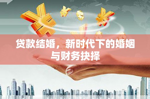 甘孜贷款结婚，新时代下的婚姻与财务抉择