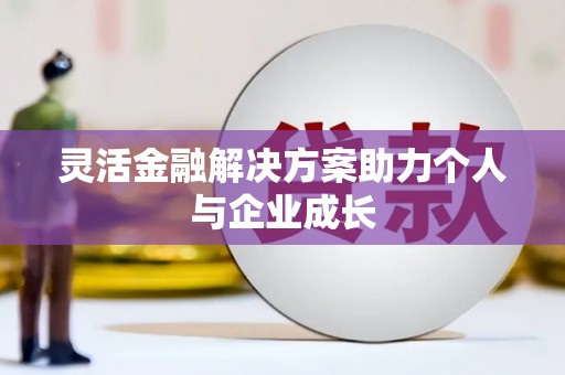 甘孜灵活金融解决方案助力个人与企业成长