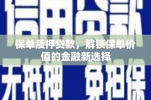 甘孜保单质押贷款，解锁保单价值的金融新选择