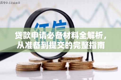 甘孜贷款申请必备材料全解析，从准备到提交的完整指南
