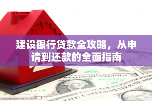 甘孜建设银行贷款全攻略，从申请到还款的全面指南