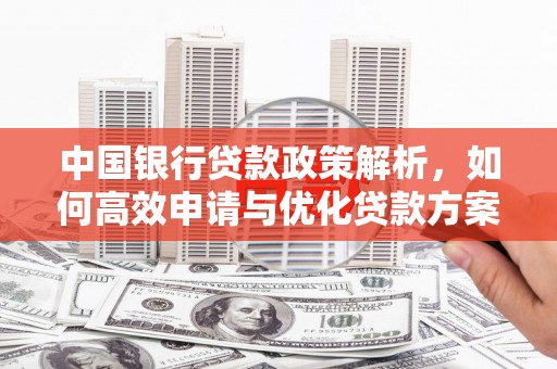 甘孜中国银行贷款政策解析，如何高效申请与优化贷款方案