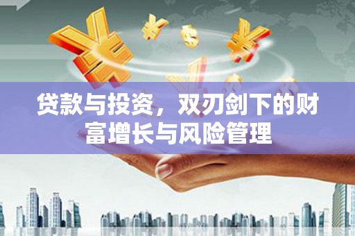 甘孜贷款与投资，双刃剑下的财富增长与风险管理