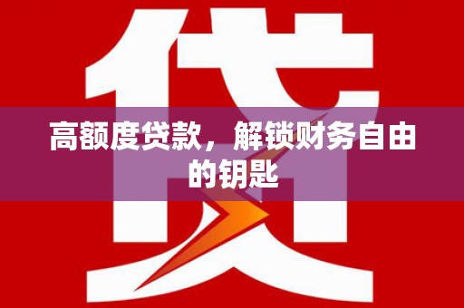 甘孜高额度贷款，解锁财务自由的钥匙