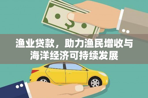 甘孜渔业贷款，助力渔民增收与海洋经济可持续发展