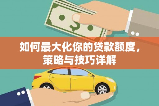 甘孜如何最大化你的贷款额度，策略与技巧详解