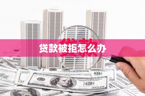 甘孜贷款被拒怎么办