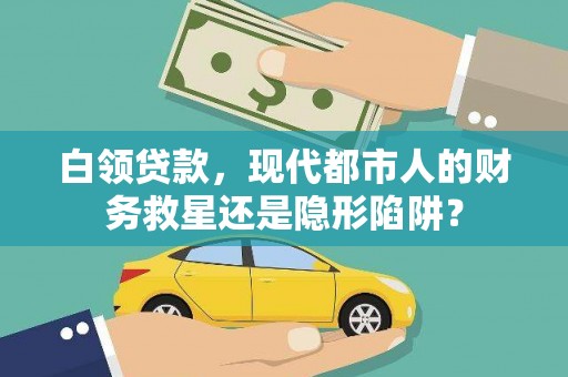 甘孜白领贷款，现代都市人的财务救星还是隐形陷阱？