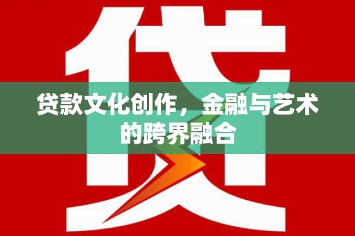 甘孜贷款文化创作，金融与艺术的跨界融合