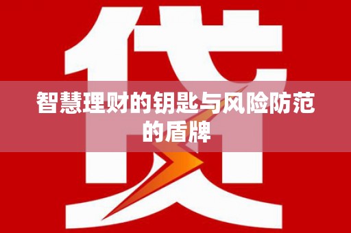 甘孜智慧理财的钥匙与风险防范的盾牌