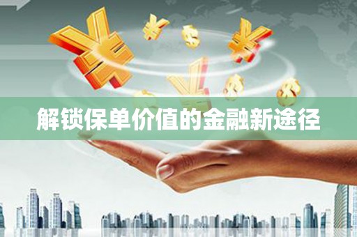 甘孜解锁保单价值的金融新途径