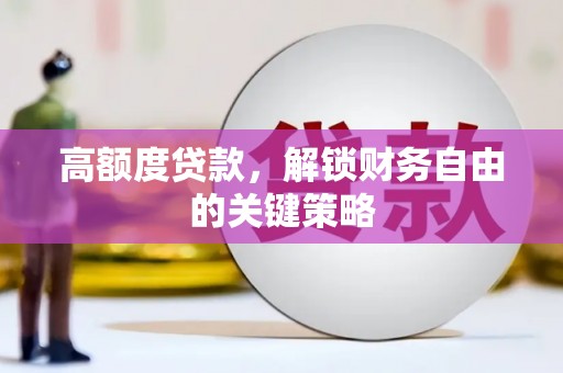 甘孜高额度贷款，解锁财务自由的关键策略