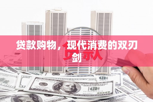甘孜贷款购物，现代消费的双刃剑