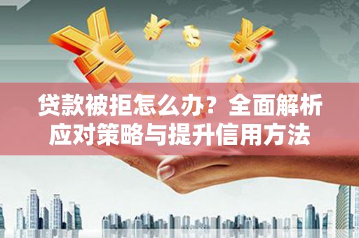 甘孜贷款被拒怎么办？全面解析应对策略与提升信用方法