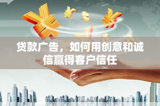 甘孜贷款广告，如何用创意和诚信赢得客户信任
