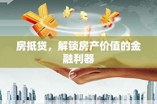 甘孜房抵贷，解锁房产价值的金融利器