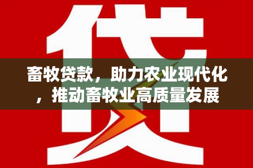 甘孜畜牧贷款，助力农业现代化，推动畜牧业高质量发展