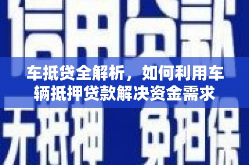 甘孜车抵贷全解析，如何利用车辆抵押贷款解决资金需求