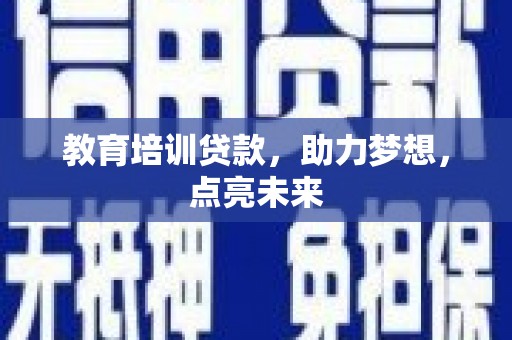 甘孜教育培训贷款，助力梦想，点亮未来