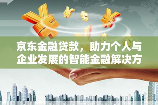 甘孜京东金融贷款，助力个人与企业发展的智能金融解决方案