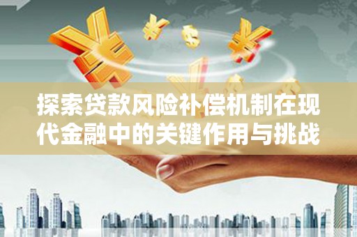 甘孜探索贷款风险补偿机制在现代金融中的关键作用与挑战