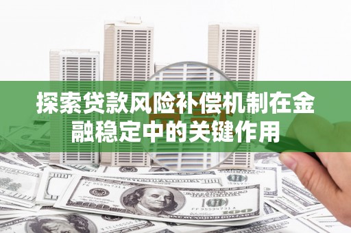 甘孜探索贷款风险补偿机制在金融稳定中的关键作用