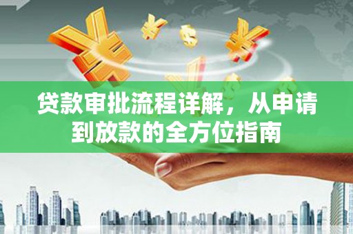 甘孜贷款审批流程详解，从申请到放款的全方位指南