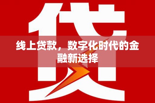 甘孜线上贷款，数字化时代的金融新选择