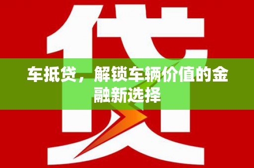 甘孜车抵贷，解锁车辆价值的金融新选择